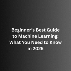 Beginner’s Best Guide to Machine Learning: What You Need to Know in 2025