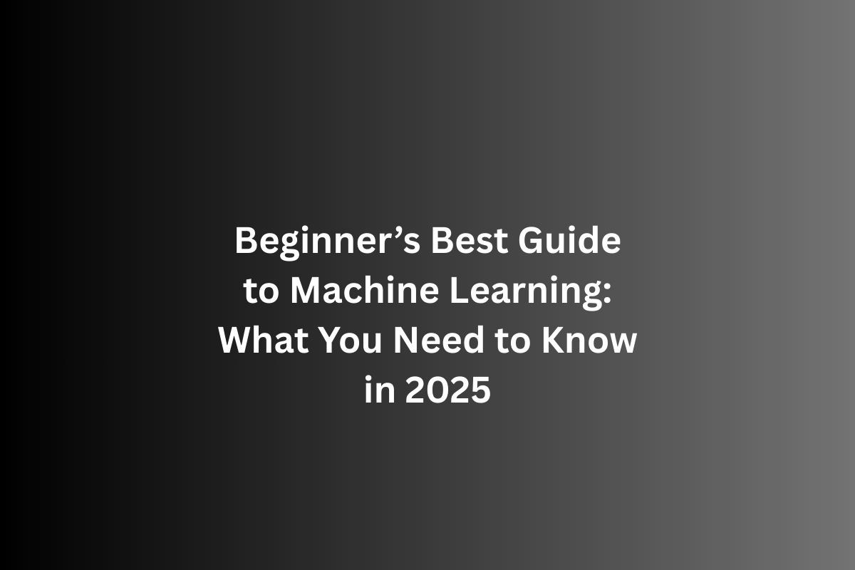 Beginners Best Guide to Machine Learning What You Need to Know
