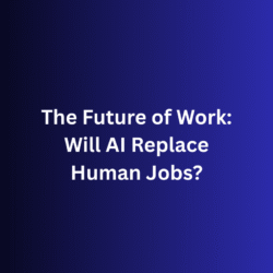 The Future of Work: Will AI Replace Human Jobs?