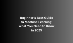 Beginner’s Best Guide to Machine Learning: What You Need to Know in 2025